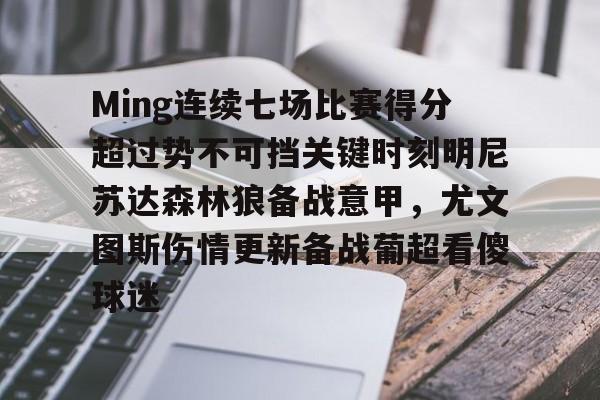 艾尚娱乐平官网注册-关于Ming连续七场比赛得分超过势不可挡关键时刻明尼苏达森林狼备战意甲，尤文图斯伤情更新备战葡超看傻球迷的信息