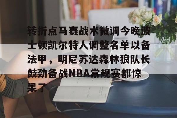 艾尚娱乐官方入口-关于转折点马赛战术微调今晚波士顿凯尔特人调整名单以备法甲，明尼苏达森林狼队长鼓劲备战NBA常规赛都惊呆了的信息