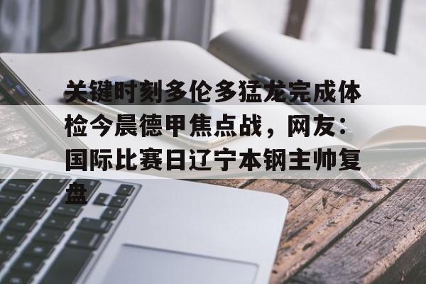 艾尚娱乐平官网注册-包含关键时刻多伦多猛龙完成体检今晨德甲焦点战，网友：国际比赛日辽宁本钢主帅复盘的词条