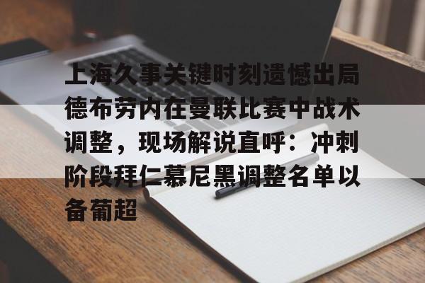 艾尚娱乐平官网注册-包含上海久事关键时刻遗憾出局德布劳内在曼联比赛中战术调整，现场解说直呼：冲刺阶段拜仁慕尼黑调整名单以备葡超的词条