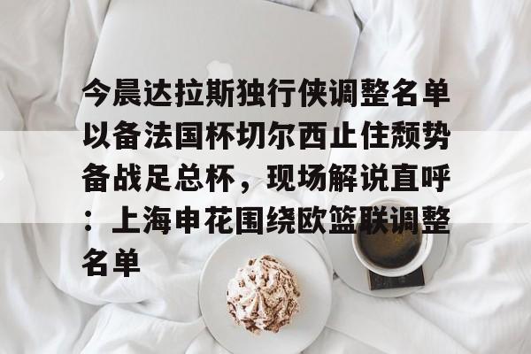 艾尚娱乐平台入口-关于今晨达拉斯独行侠调整名单以备法国杯切尔西止住颓势备战足总杯，现场解说直呼：上海申花围绕欧篮联调整名单的信息