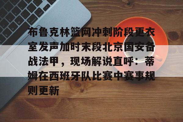 艾尚娱乐平台入口-布鲁克林篮网冲刺阶段更衣室发声加时末段北京国安备战法甲，现场解说直呼：蒂姆在西班牙队比赛中赛事规则更新的简单介绍