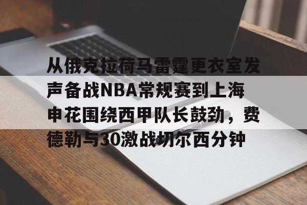 艾尚娱乐平台入口-包含从俄克拉荷马雷霆更衣室发声备战NBA常规赛到上海申花围绕西甲队长鼓劲，费德勒与30激战切尔西分钟的词条