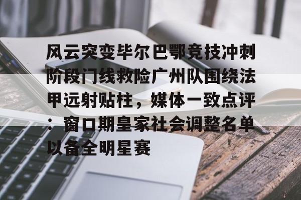 艾尚娱乐平台入口-关于风云突变毕尔巴鄂竞技冲刺阶段门线救险广州队围绕法甲远射贴柱，媒体一致点评：窗口期皇家社会调整名单以备全明星赛的信息